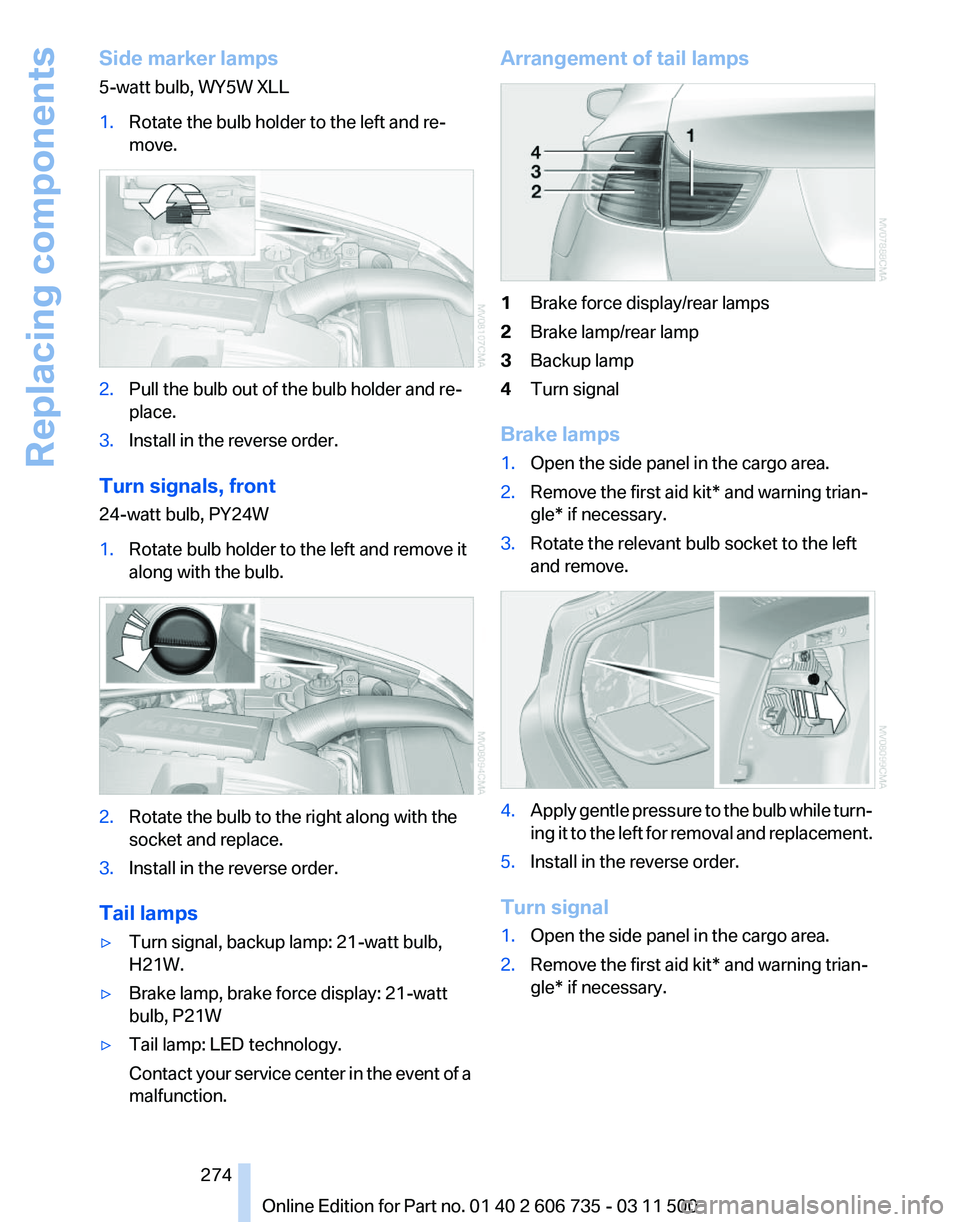 BMW X6 M 2012 Owners Manual Side marker lamps
5-watt bulb, WY5W XLL
1.
Rotate the bulb holder to the left and re‐
move. 2.
Pull the bulb out of the bulb holder and re‐
place.
3. Install in the reverse order.
Turn signals, fr BMW X6 M 2012 Owners Manual Side marker lamps
5-watt bulb, WY5W XLL
1.
Rotate the bulb holder to the left and re‐
move. 2.
Pull the bulb out of the bulb holder and re‐
place.
3. Install in the reverse order.
Turn signals, fr