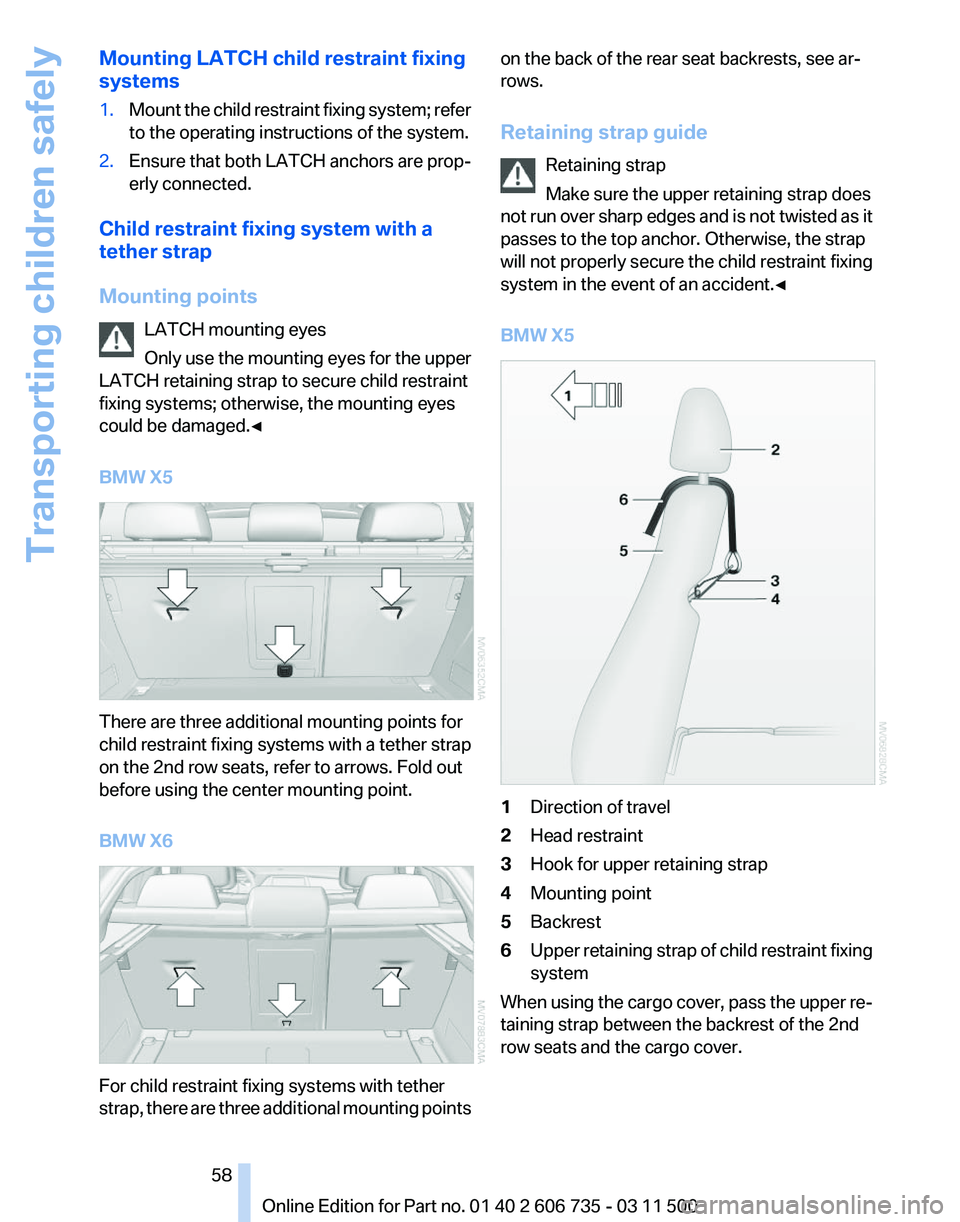 BMW X6 M 2012  Owners Manual Mounting LATCH child restraint fixing
systems
1.
Mount the child restraint fixing system; refer
to the operating instructions of the system.
2. Ensure that both LATCH anchors are prop‐
erly connecte