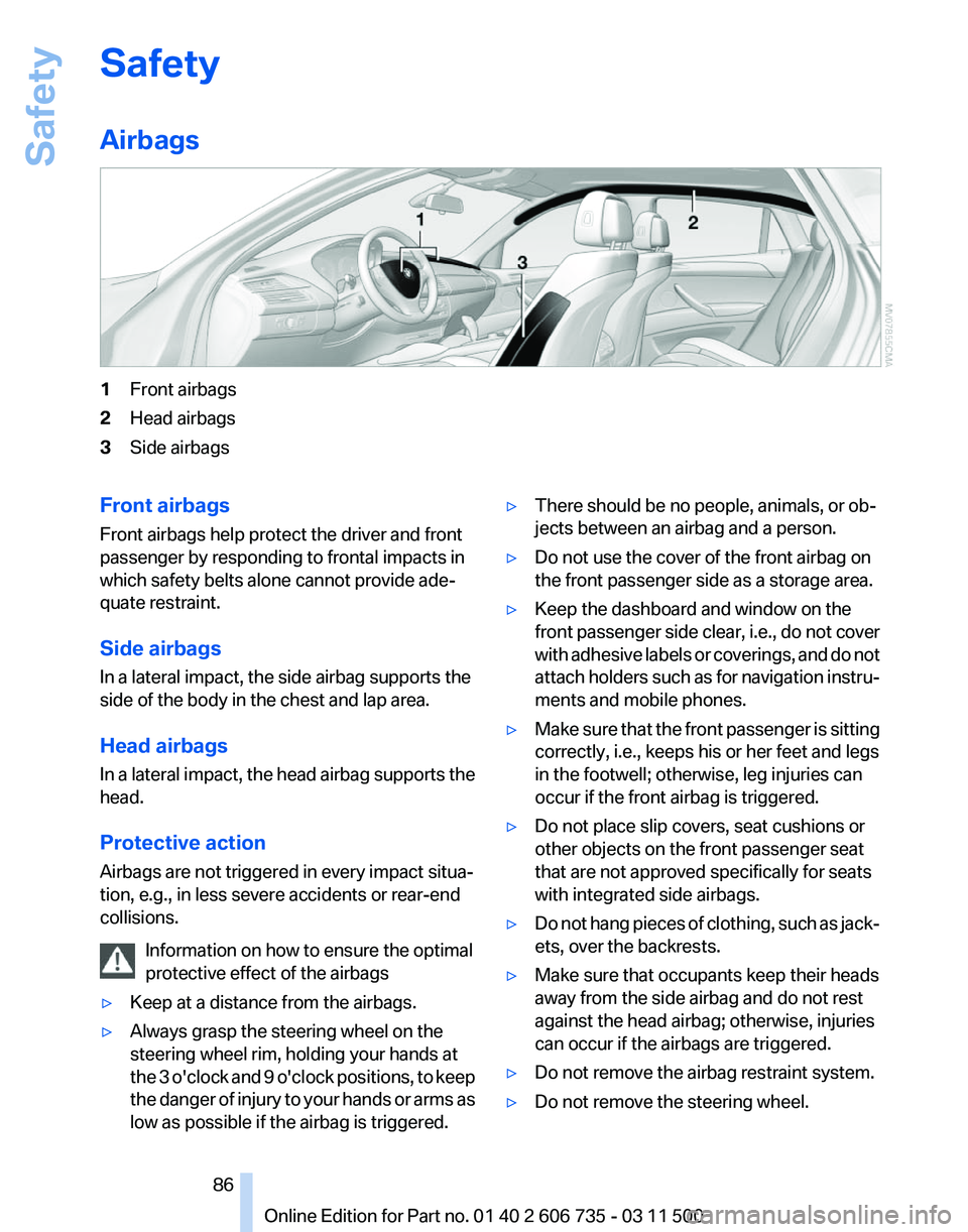 BMW X6 M 2012 Owners Manual Safety
Airbags
1
Front airbags
2 Head airbags
3 Side airbags
Front airbags
Front airbags help protect the driver and front
passenger by responding to frontal impacts in
which safety belts alone cannot BMW X6 M 2012 Owners Manual Safety
Airbags
1
Front airbags
2 Head airbags
3 Side airbags
Front airbags
Front airbags help protect the driver and front
passenger by responding to frontal impacts in
which safety belts alone cannot