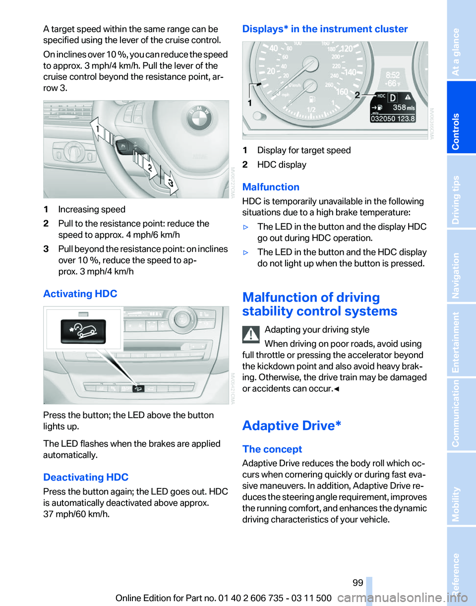 BMW X6 M 2012  Owners Manual A target speed within the same range can be
specified using the lever of the cruise control.
On 
inclines over 10 %, you can reduce the speed
to approx. 3 mph/4 km/h. Pull the lever of the
cruise cont
