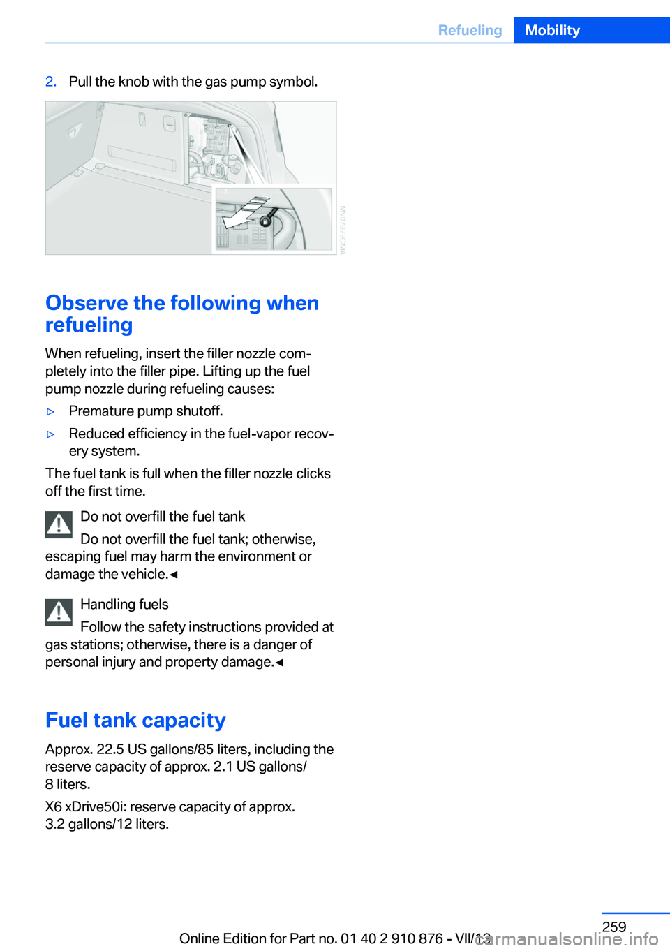 BMW X6 XDRIVE 50I 2014  Owners Manual 2.Pull the knob with the gas pump symbol.
Observe the following when
refueling
When refueling, insert the filler nozzle com‐
pletely into the filler pipe. Lifting up the fuel
pump nozzle during refu