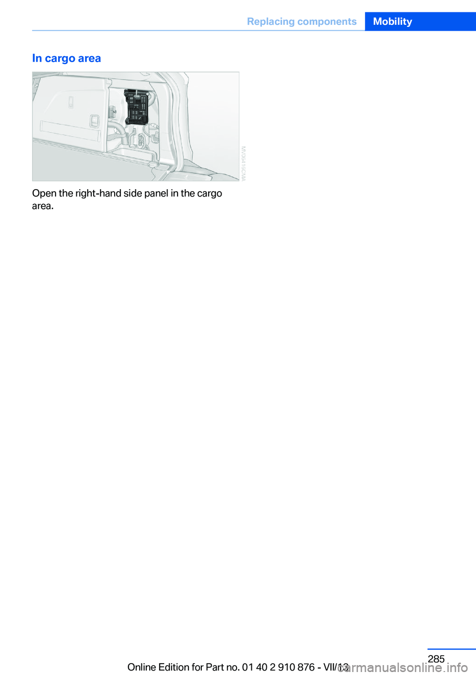 BMW X6 XDRIVE 50I 2014  Owners Manual In cargo area
Open the right-hand side panel in the cargo
area.
Seite 285Replacing componentsMobility285
Online Edition for Part no. 01 40 2 910 876 - VII/13 