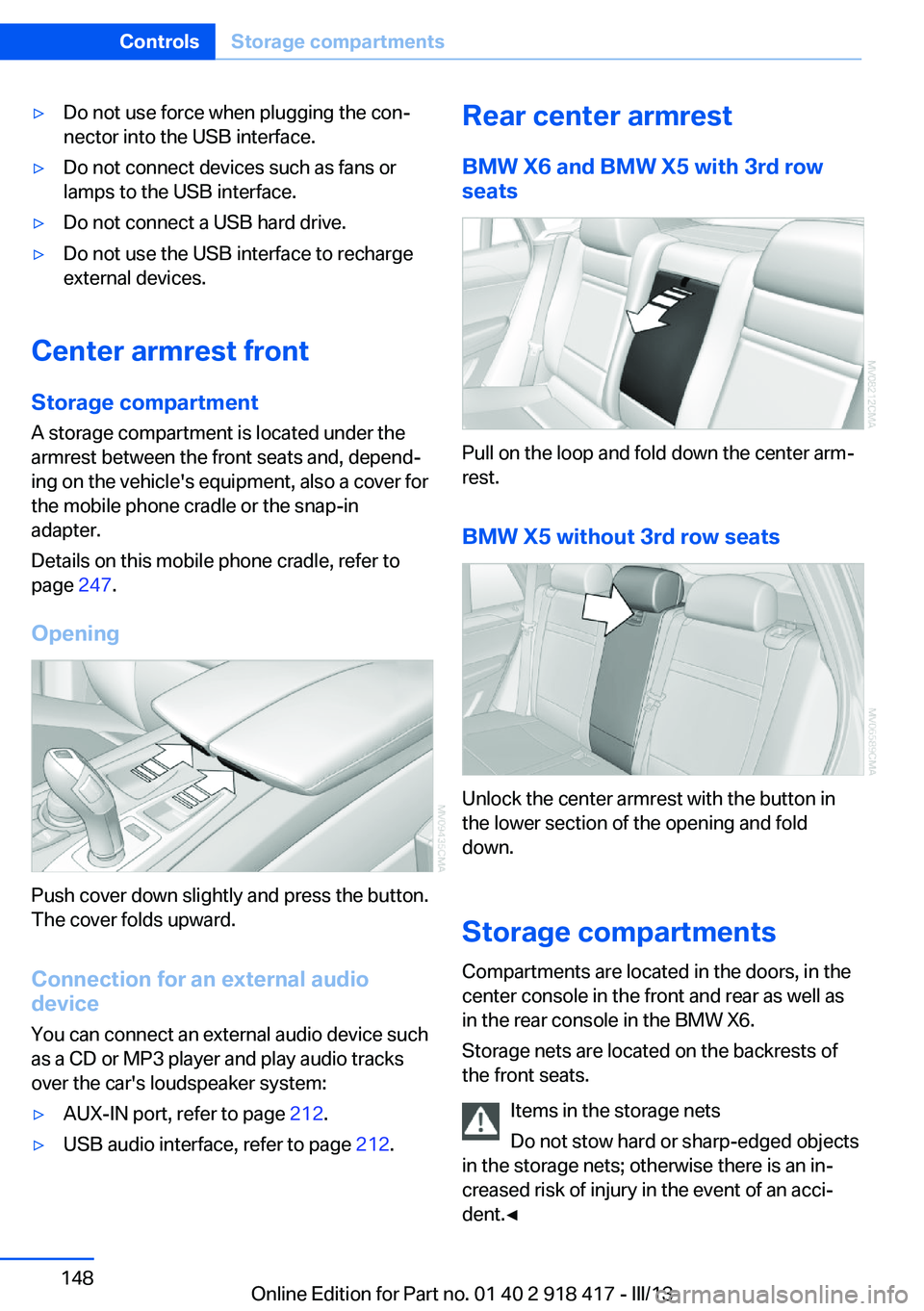 BMW X6 XDRIVE 50I 2013  Owners Manual ▷Do not use force when plugging the con‐
nector into the USB interface.▷Do not connect devices such as fans or
lamps to the USB interface.▷Do not connect a USB hard drive.▷Do not use the USB