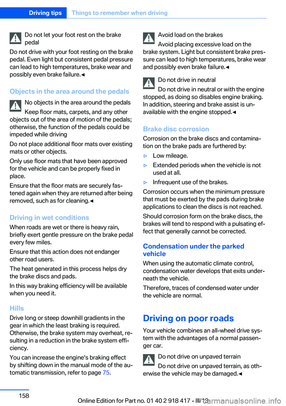 BMW X6 XDRIVE 50I 2013  Owners Manual Do not let your foot rest on the brake
pedal
Do not drive with your foot resting on the brake
pedal. Even light but consistent pedal pressure
can lead to high temperatures, brake wear and
possibly eve