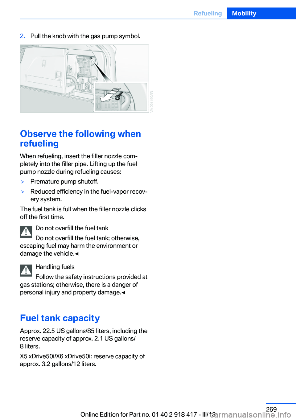 BMW X6 XDRIVE 50I 2013  Owners Manual 2.Pull the knob with the gas pump symbol.
Observe the following when
refueling
When refueling, insert the filler nozzle com‐
pletely into the filler pipe. Lifting up the fuel
pump nozzle during refu