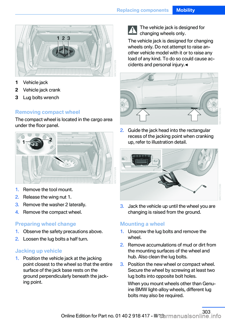 BMW X6 XDRIVE 50I 2013  Owners Manual 1Vehicle jack2Vehicle jack crank3Lug bolts wrench
Removing compact wheelThe compact wheel is located in the cargo area
under the floor panel.
1.Remove the tool mount.2.Release the wing nut 1.3.Remove 