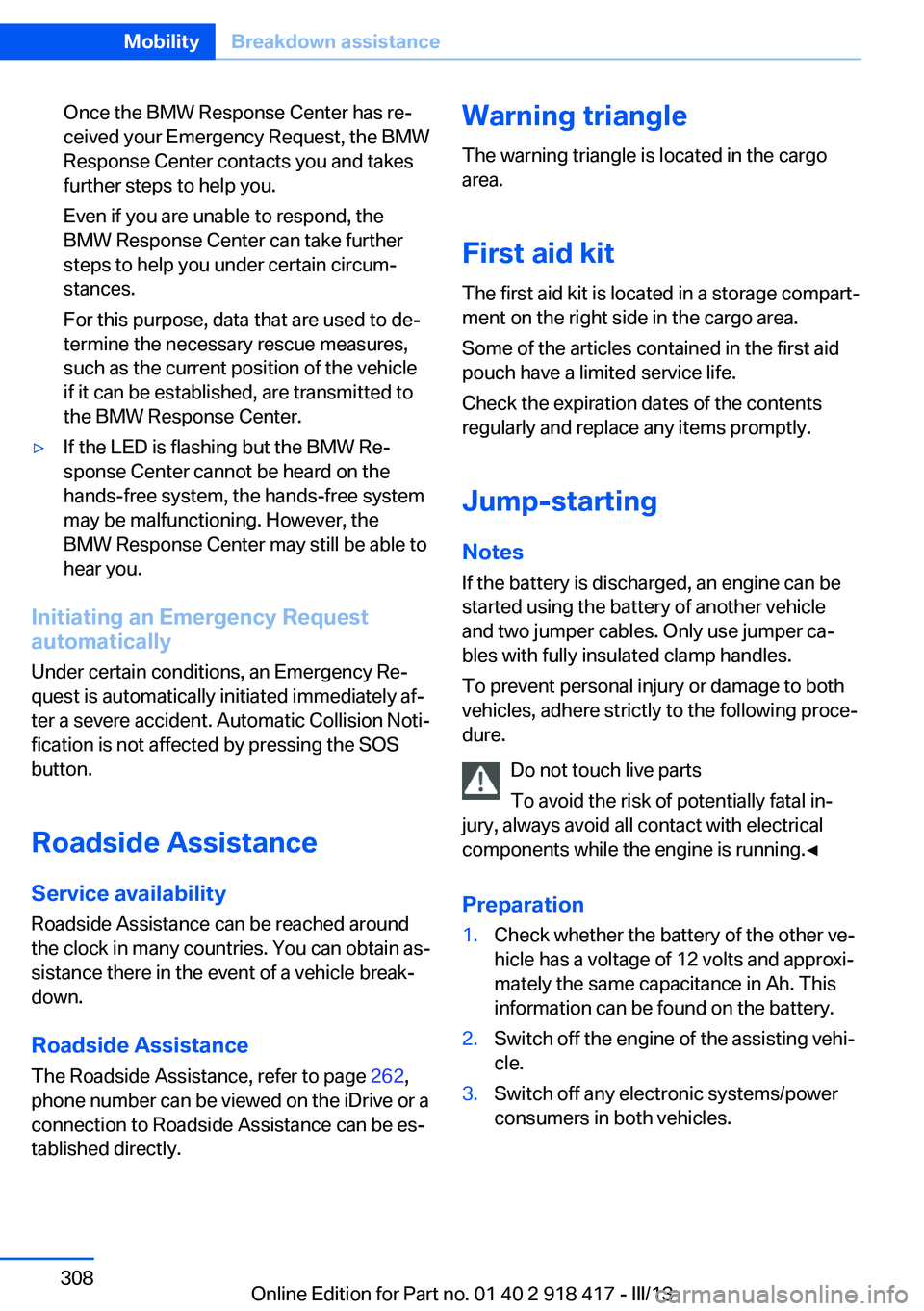 BMW X6 XDRIVE 50I 2013  Owners Manual Once the BMW Response Center has re‐
ceived your Emergency Request, the BMW
Response Center contacts you and takes
further steps to help you.
Even if you are unable to respond, the
BMW Response Cent