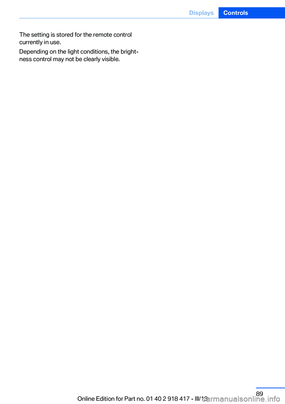 BMW X6 XDRIVE 50I 2013  Owners Manual The setting is stored for the remote control
currently in use.
Depending on the light conditions, the bright‐
ness control may not be clearly visible.Seite 89DisplaysControls89
Online Edition for Pa