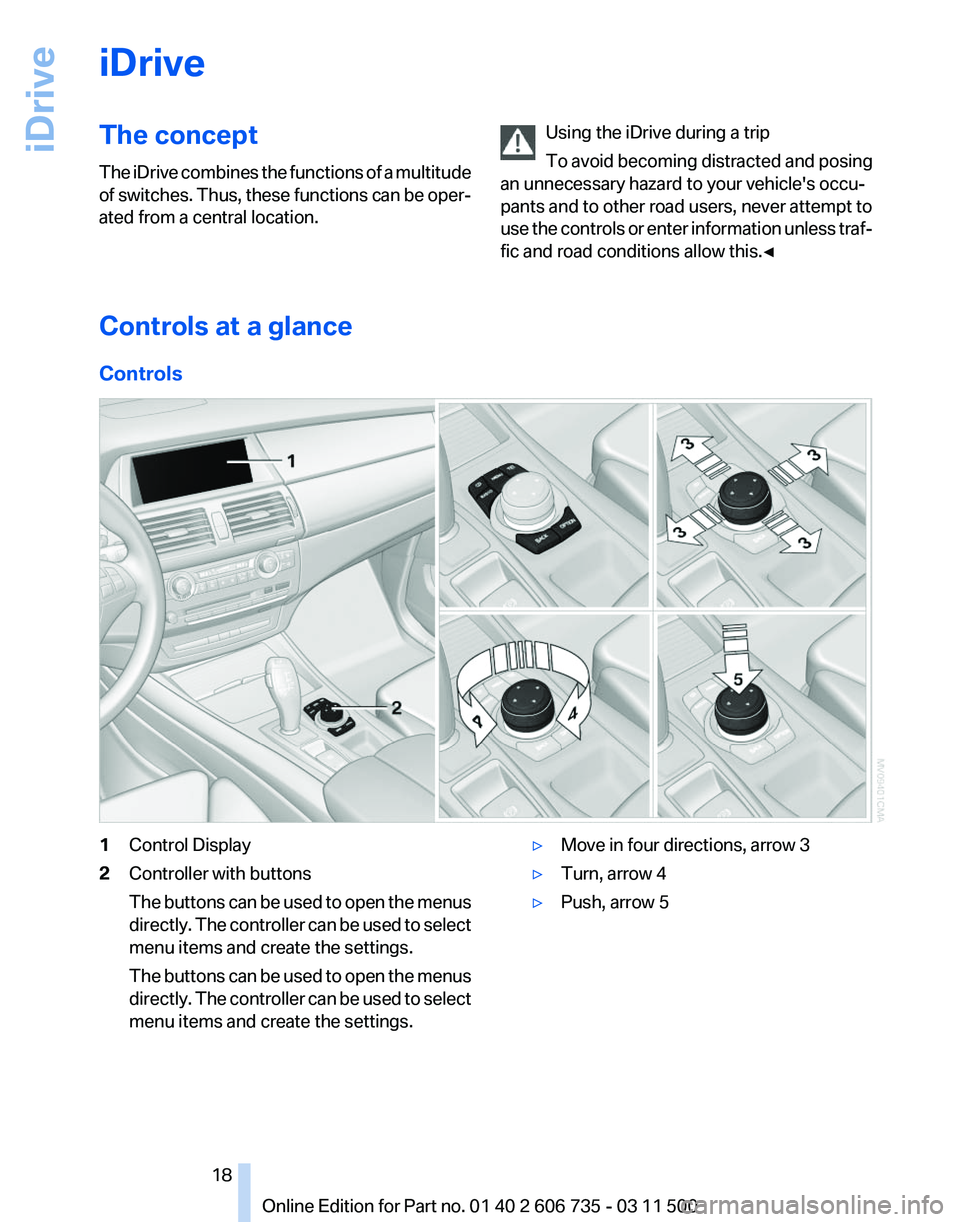 BMW X6 XDRIVE 50I 2012  Owners Manual iDrive
The concept
The 
iDrive combines the functions of a multitude
of switches. Thus, these functions can be oper‐
ated from a central location. Using the iDrive during a trip
To 
avoid becoming d