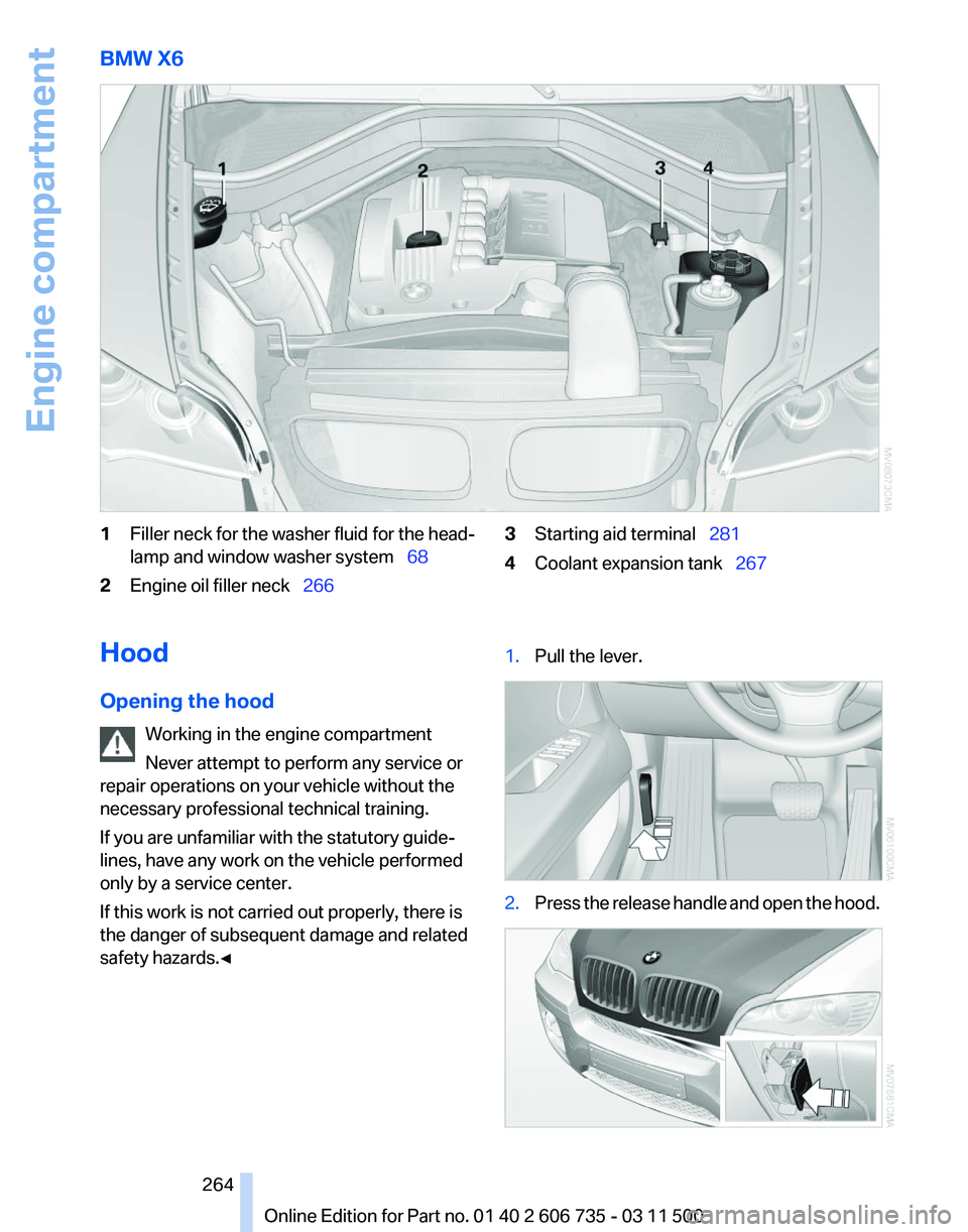BMW X6 XDRIVE 50I 2012  Owners Manual BMW X6
1
Filler neck for the washer fluid for the head‐
lamp and window washer system  68
2 Engine oil filler neck   266 3
Starting aid terminal  281
4 Coolant expansion tank   267
H