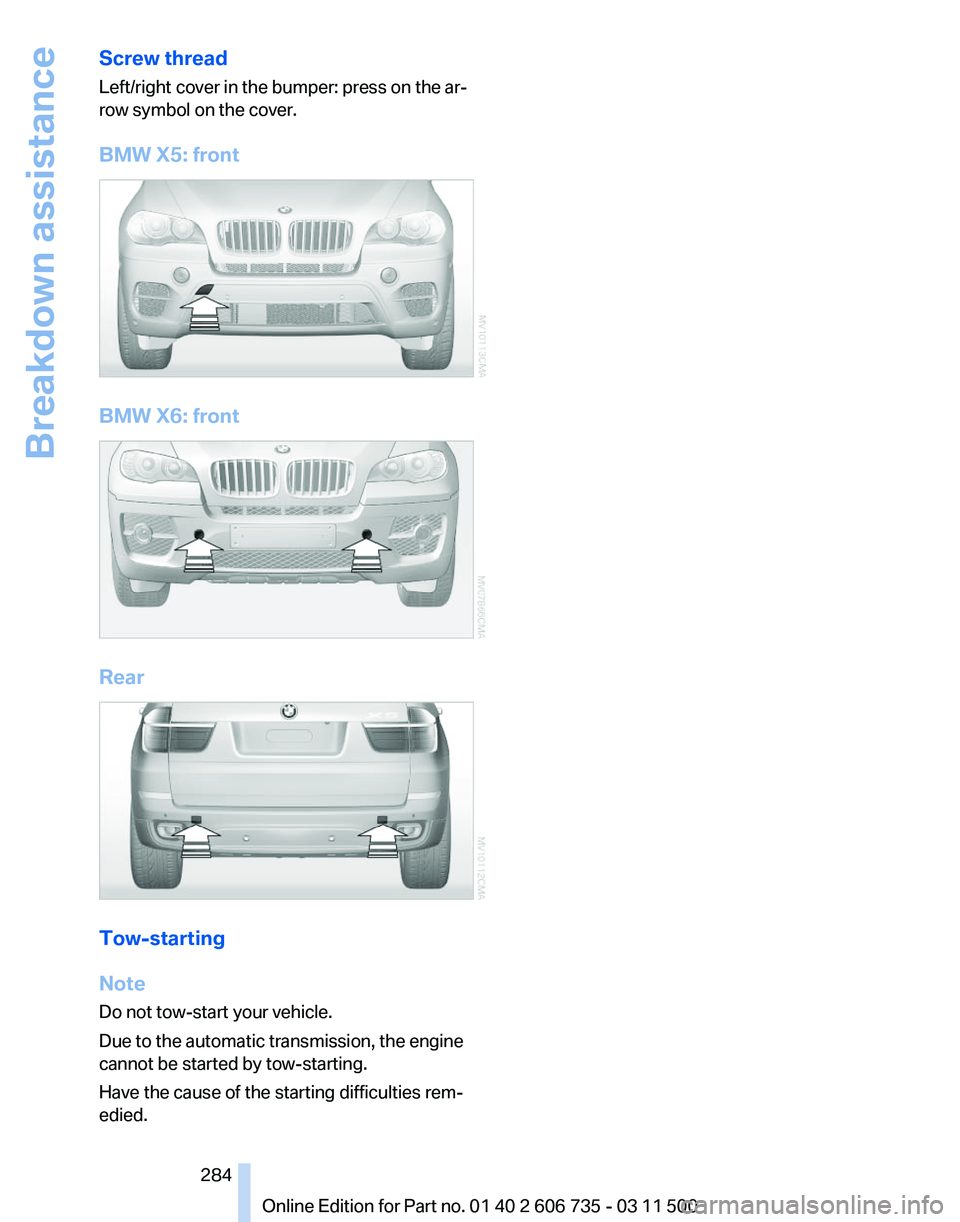 BMW X6 XDRIVE 50I 2012  Owners Manual Screw thread
Left/right cover in the bumper: press on the ar‐
row symbol on the cover.
BMW X5: front
BMW X6: front
Rear
Tow-starting
Note
Do not tow-start your vehicle.
Due to the automatic transmis