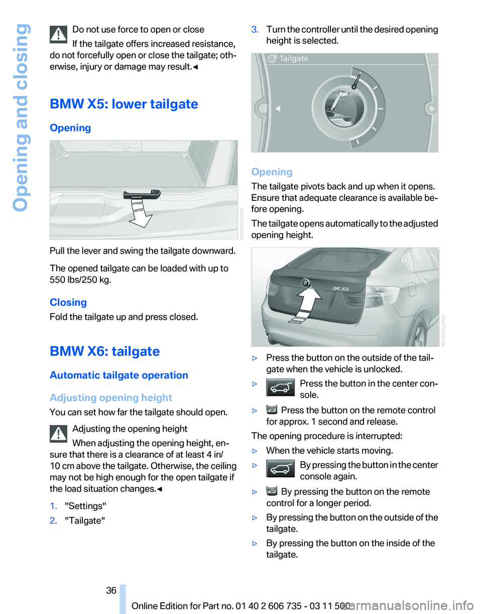 BMW X6 XDRIVE 50I 2012 Owners Manual Do not use force to open or close
If the tailgate offers increased resistance,
do
not forcefully open or close the tailgate; oth‐
erwise, injury or damage may result.◀
BMW X5: lower tailgate
Open BMW X6 XDRIVE 50I 2012 Owners Manual Do not use force to open or close
If the tailgate offers increased resistance,
do
not forcefully open or close the tailgate; oth‐
erwise, injury or damage may result.◀
BMW X5: lower tailgate
Open