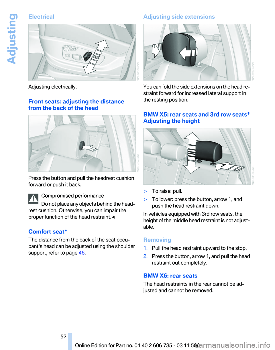 BMW X6 XDRIVE 50I 2012 Owners Manual Electrical
Adjusting electrically.
Front seats: adjusting the distance
from the back of the head
Press the button and pull the headrest cushion
forward or push it back.
Compromised performance
Do
not BMW X6 XDRIVE 50I 2012 Owners Manual Electrical
Adjusting electrically.
Front seats: adjusting the distance
from the back of the head
Press the button and pull the headrest cushion
forward or push it back.
Compromised performance
Do
not