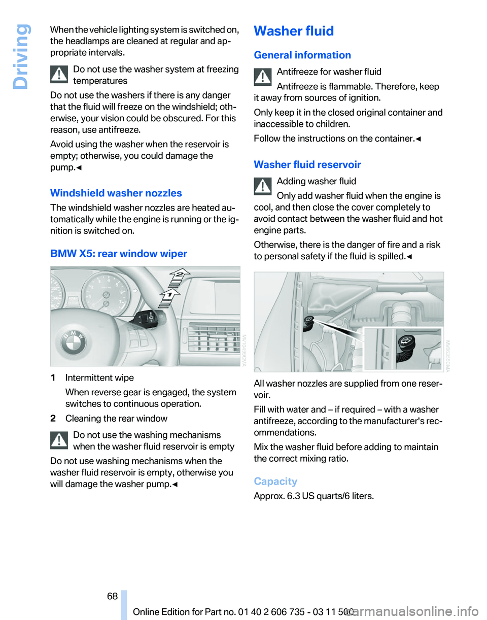 BMW X6 XDRIVE 50I 2012 Owners Manual When the vehicle lighting system is switched on,
the headlamps are cleaned at regular and ap‐
propriate intervals.
Do not use the washer system at freezing
temperatures
Do not use the washers if the BMW X6 XDRIVE 50I 2012 Owners Manual When the vehicle lighting system is switched on,
the headlamps are cleaned at regular and ap‐
propriate intervals.
Do not use the washer system at freezing
temperatures
Do not use the washers if the