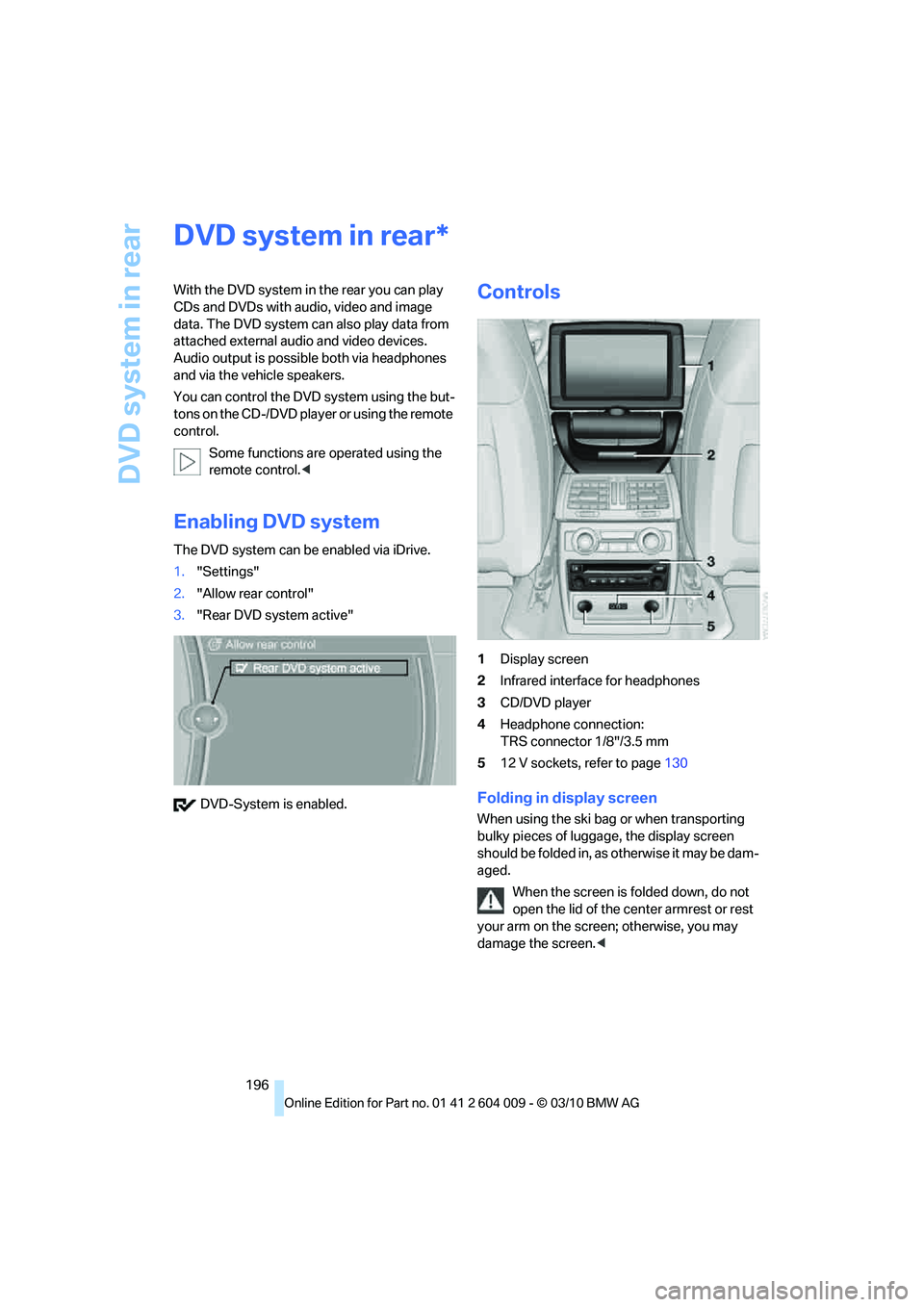 BMW X6 XDRIVE 50I 2011  Owners Manual DVD system in rear
196
DVD system in rear
With the DVD system in the rear you can play 
CDs and DVDs with audio, video and image 
data. The DVD system can also play data from 
attached external audio 