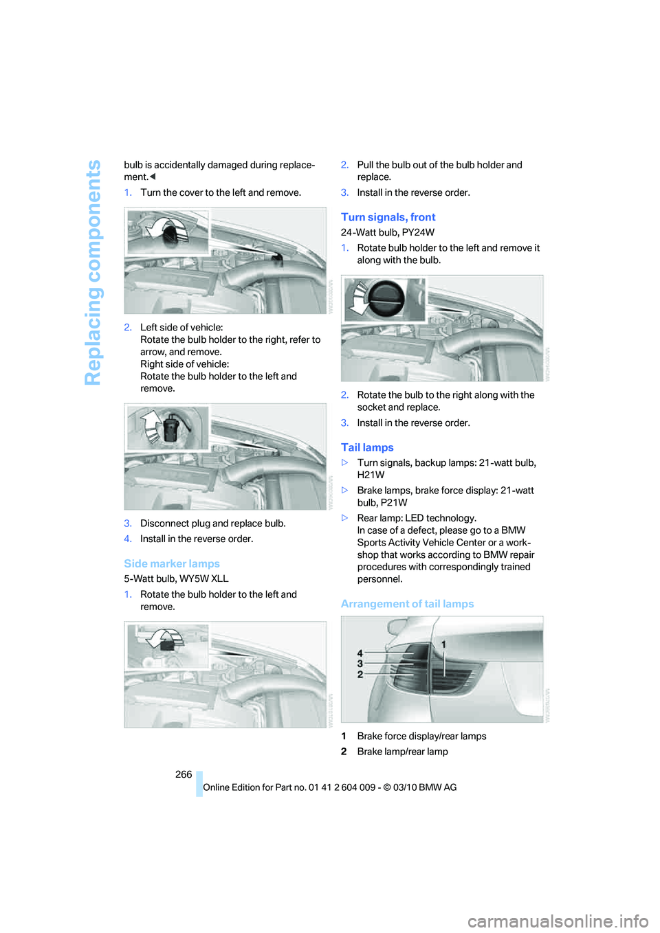BMW X6 XDRIVE 50I 2011  Owners Manual Replacing components
266 bulb is accidentally damaged during replace-
ment.<
1.Turn the cover to the left and remove.
2.Left side of vehicle:
Rotate the bulb holder to the right, refer to 
arrow, and 