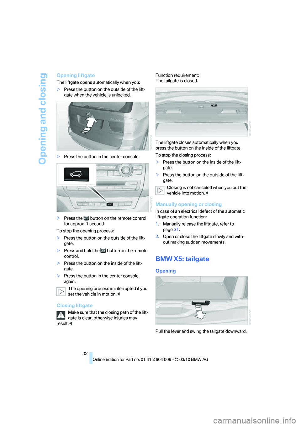 BMW X6 XDRIVE 50I 2011 Owners Manual Opening and closing
32
Opening liftgate
The liftgate opens automatically when you:
>Press the button on the outside of the lift-
gate when the vehicle is unlocked.
>Press the button in the center cons BMW X6 XDRIVE 50I 2011 Owners Manual Opening and closing
32
Opening liftgate
The liftgate opens automatically when you:
>Press the button on the outside of the lift-
gate when the vehicle is unlocked.
>Press the button in the center cons