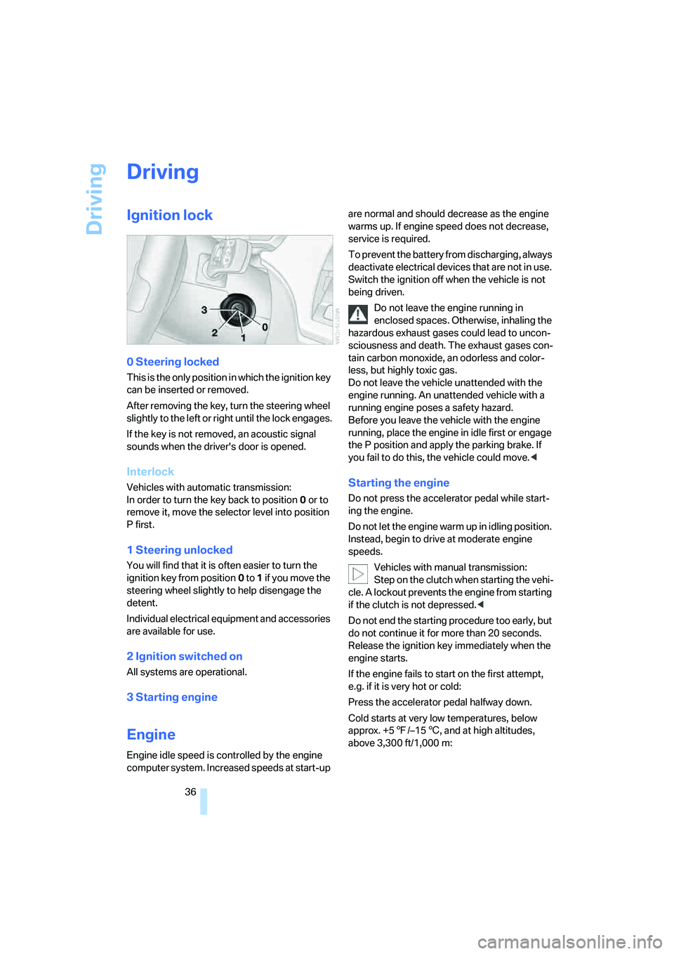BMW Z4 2.5I 2005  Owners Manual Driving
36
Driving
Ignition lock 
0 Steering locked 
This is the only position in which the ignition key 
can be inserted or removed.
After removing the key, turn the steering wheel 
slightly to the l