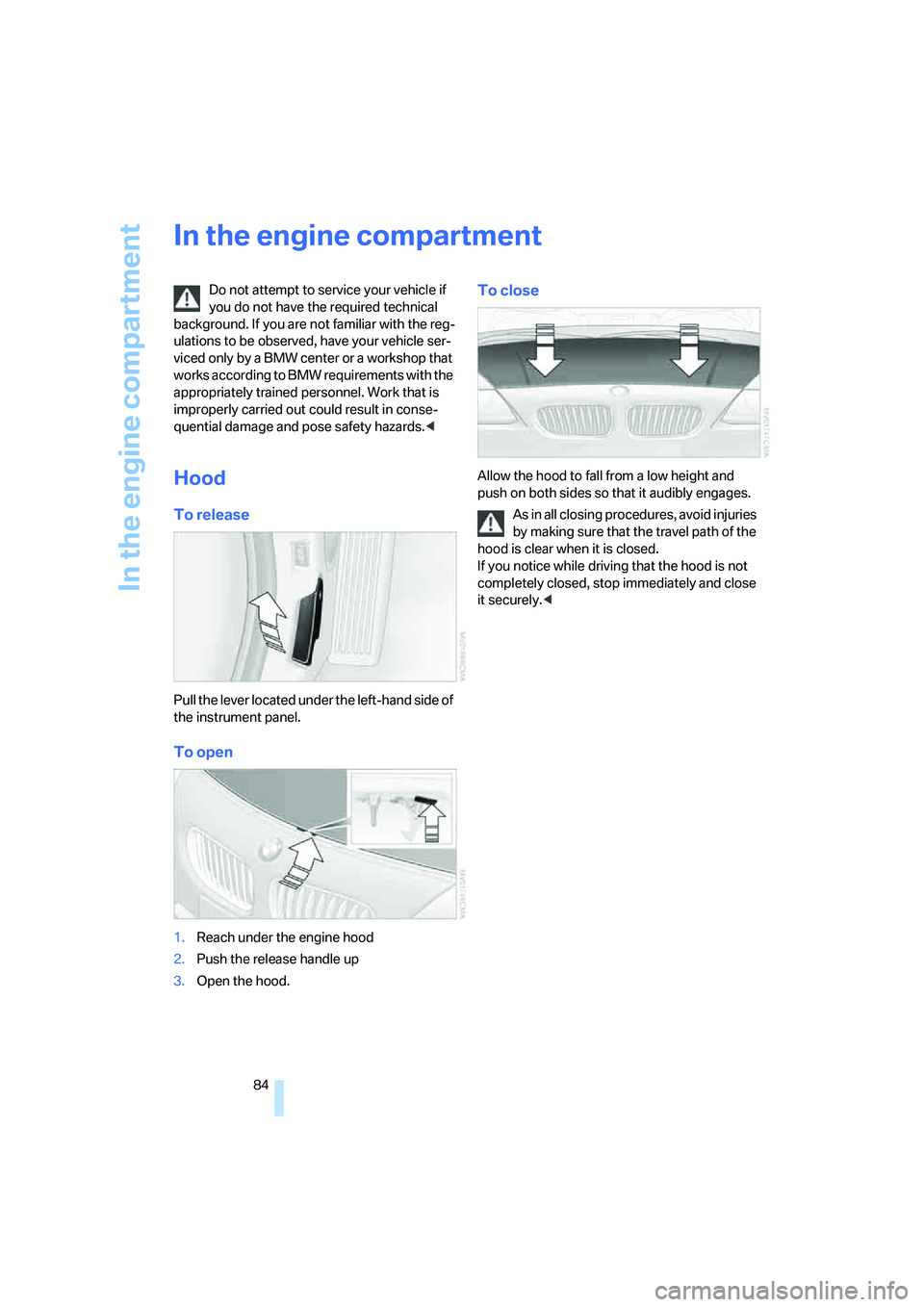 BMW Z4 2.5I 2005  Owners Manual In the engine compartment
84
In the engine compartment
Do not attempt to service your vehicle if 
you do not have the required technical 
background. If you are not familiar with the reg-
ulations to 
