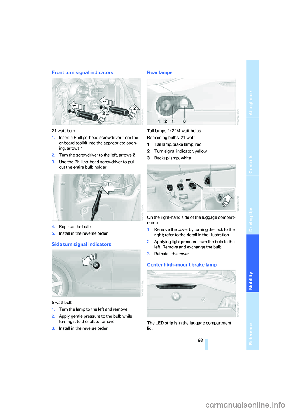 BMW Z4 2.5I 2005  Owners Manual Reference
At a glance
Controls
Driving tips
Mobility
 93
Front turn signal indicators
21 watt bulb
1.Insert a Phillips-head screwdriver from the 
onboard toolkit into the appropriate open-
ing, arrows