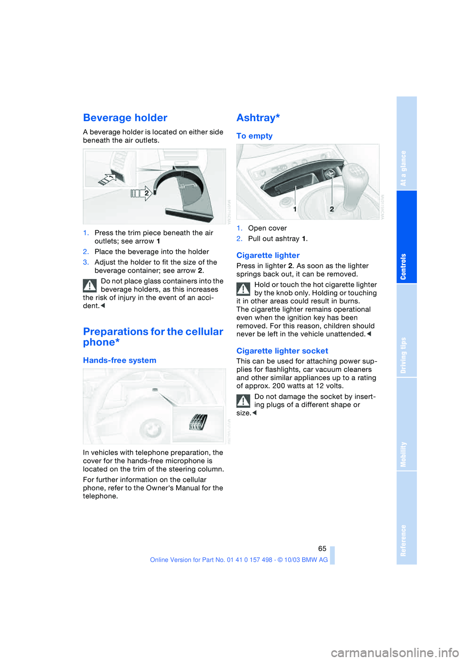 BMW Z4 2.5I 2004 Owners Manual Reference
At a glance
Controls
Driving tips
Mobility
65
Beverage holder
A beverage holder is located on either side
beneath the air outlets.
1.Press the trim piece beneath the air
outlets; see arr BMW Z4 2.5I 2004 Owners Manual Reference
At a glance
Controls
Driving tips
Mobility
65
Beverage holder
A beverage holder is located on either side
beneath the air outlets.
1.Press the trim piece beneath the air
outlets; see arr
