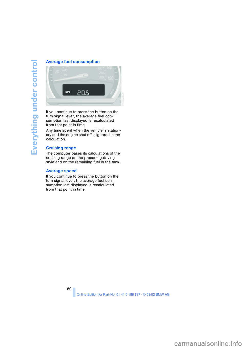 BMW Z4 2.5I 2003  Owners Manual Everything under control
50
Average fuel consumption
If you continue to press the button on the 
turn signal lever, the average fuel con-
sumption last displayed is recalculated 
from that point in ti