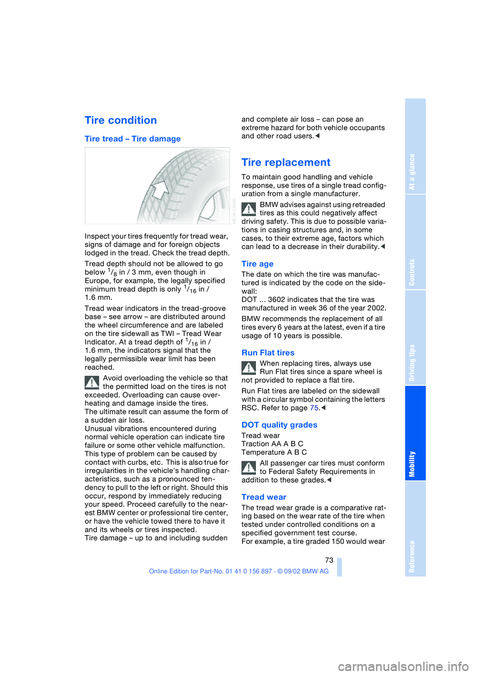 BMW Z4 2.5I 2003 Owners Manual At a glance
Controls
Driving tips
Mobility
Reference
73
Tire condition
Tire tread – Tire damage
Inspect your tires frequently for tread wear,
signs of damage and for foreign objects
lodged in the BMW Z4 2.5I 2003 Owners Manual At a glance
Controls
Driving tips
Mobility
Reference
73
Tire condition
Tire tread – Tire damage
Inspect your tires frequently for tread wear,
signs of damage and for foreign objects
lodged in the