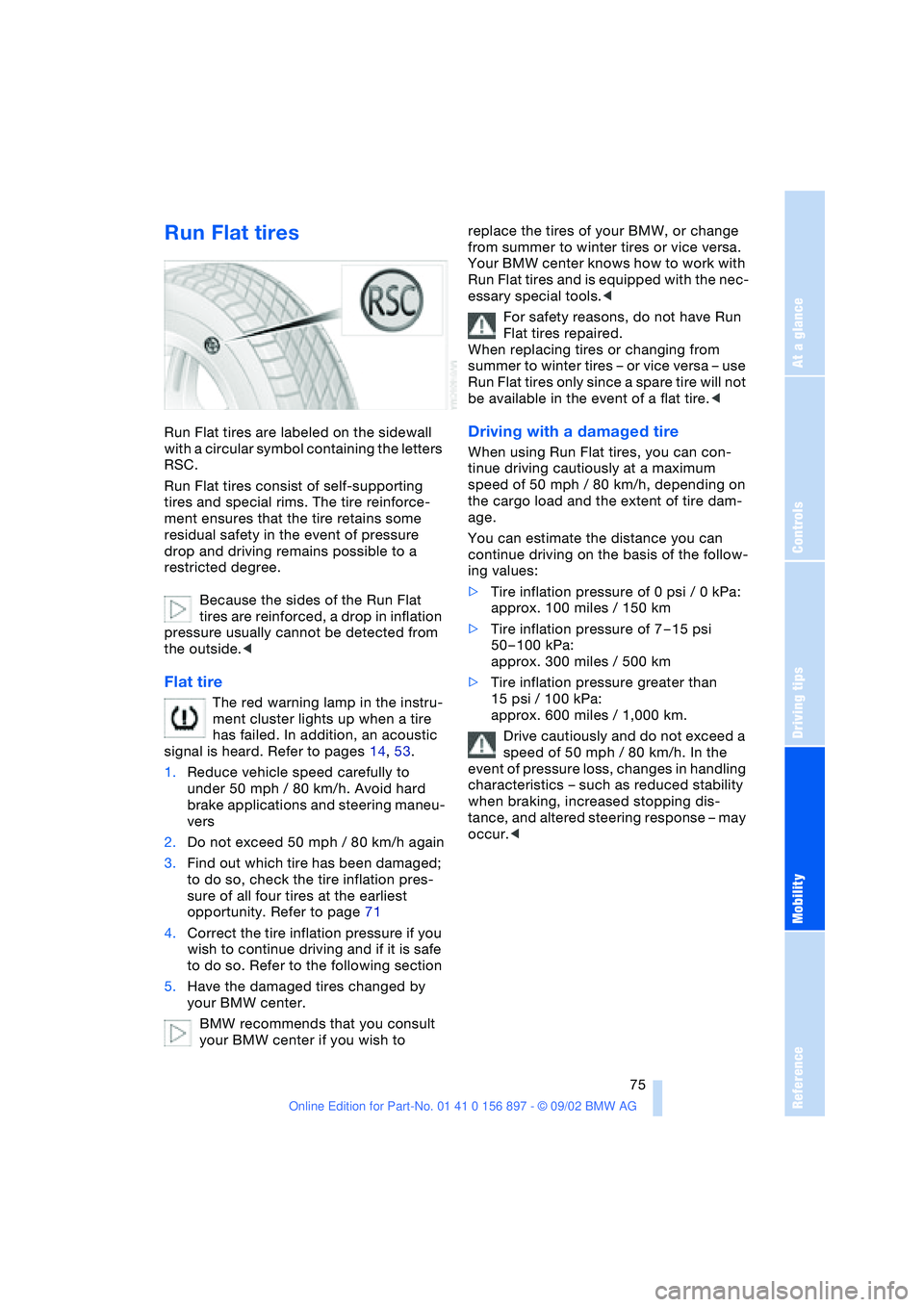 BMW Z4 2.5I 2003 Owners Manual At a glance
Controls
Driving tips
Mobility
Reference
75
Run Flat tires
Run Flat tires are labeled on the sidewall
with a circular symbol containing the letters
RSC.
Run Flat tires consist of self-s BMW Z4 2.5I 2003 Owners Manual At a glance
Controls
Driving tips
Mobility
Reference
75
Run Flat tires
Run Flat tires are labeled on the sidewall
with a circular symbol containing the letters
RSC.
Run Flat tires consist of self-s