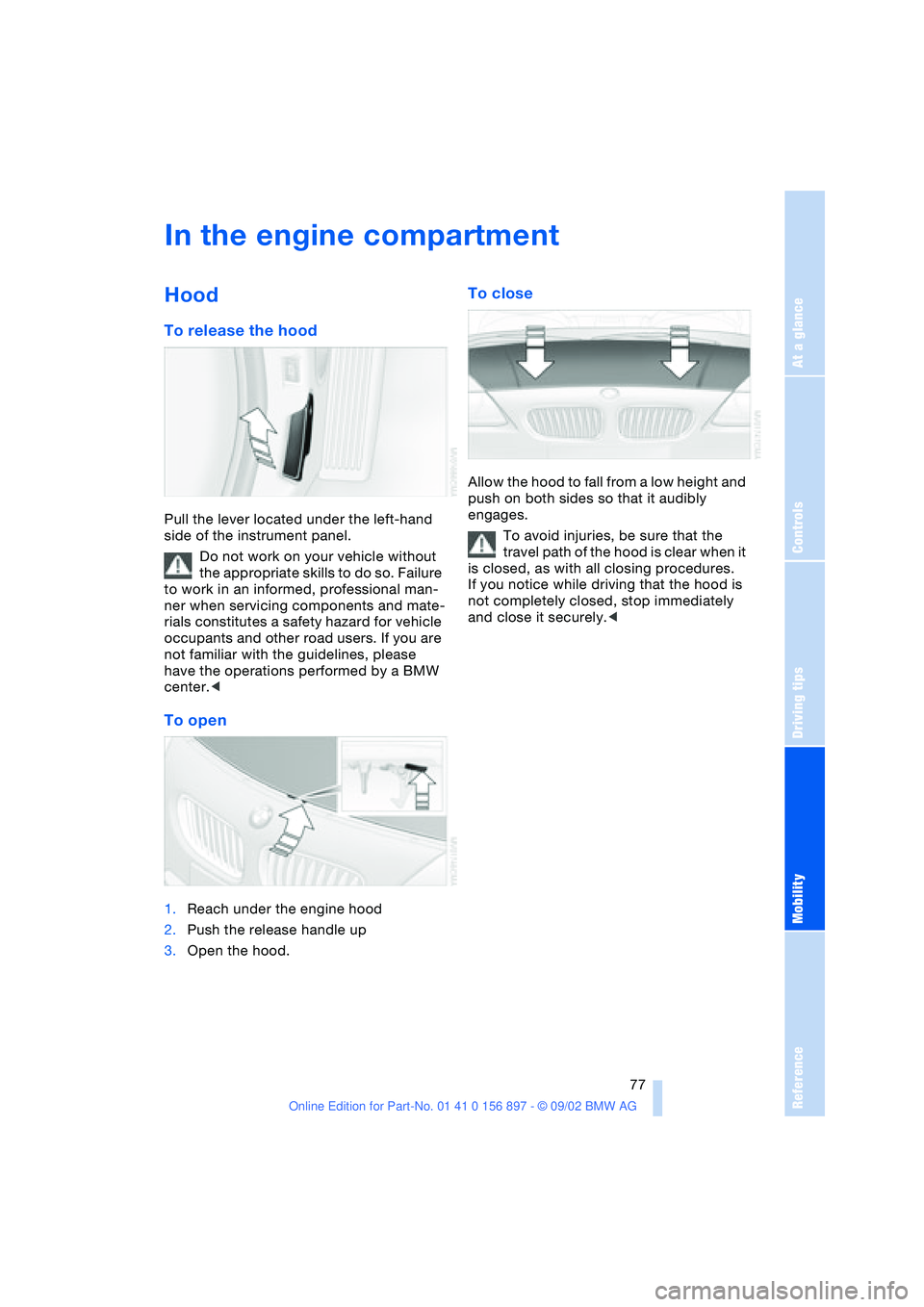 BMW Z4 2.5I 2003  Owners Manual At a glance
Controls
Driving tips
Mobility
Reference
 77
In the engine compartment
Hood
To release the hood
Pull the lever located under the left-hand 
side of the instrument panel.
Do not work on you