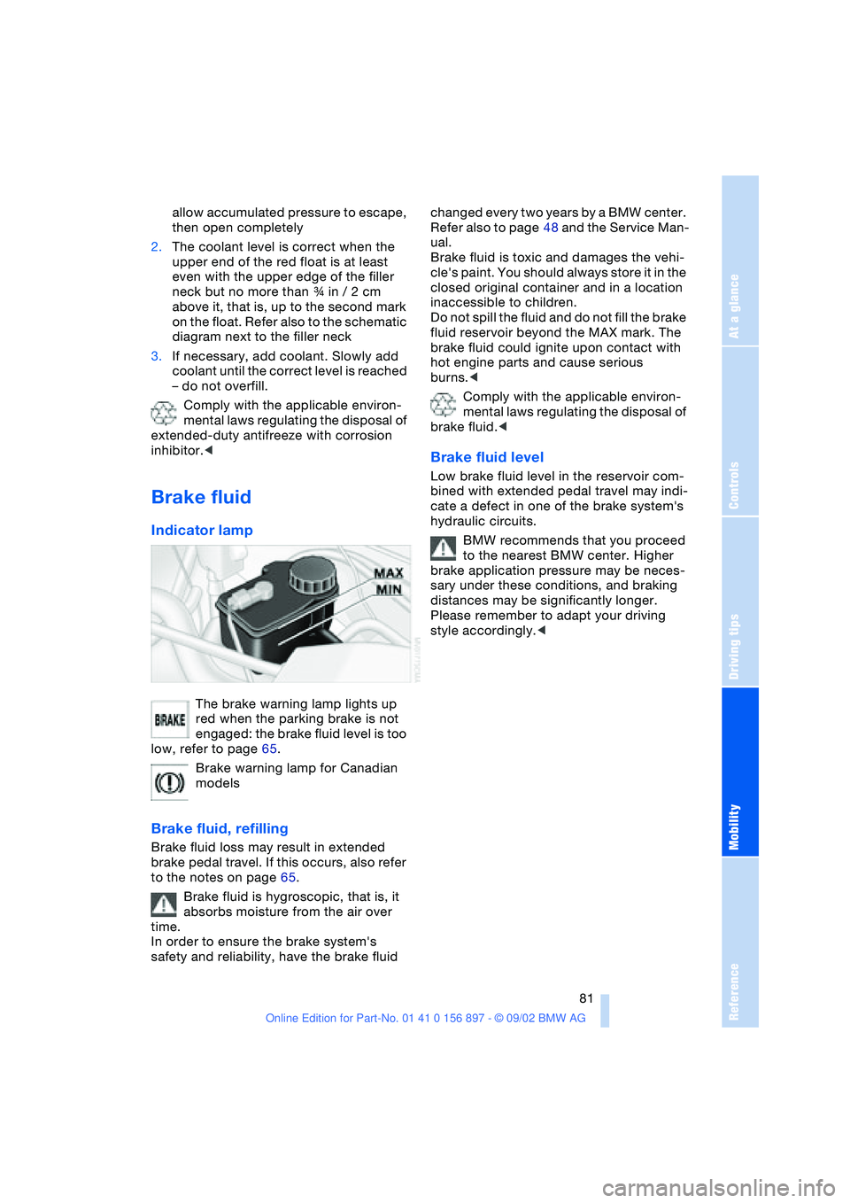 BMW Z4 2.5I 2003 Owners Manual At a glance
Controls
Driving tips
Mobility
Reference
81
allow accumulated pressure to escape,
then open completely
2.The coolant level is correct when the
upper end of the red float is at least
ev BMW Z4 2.5I 2003 Owners Manual At a glance
Controls
Driving tips
Mobility
Reference
81
allow accumulated pressure to escape,
then open completely
2.The coolant level is correct when the
upper end of the red float is at least
ev