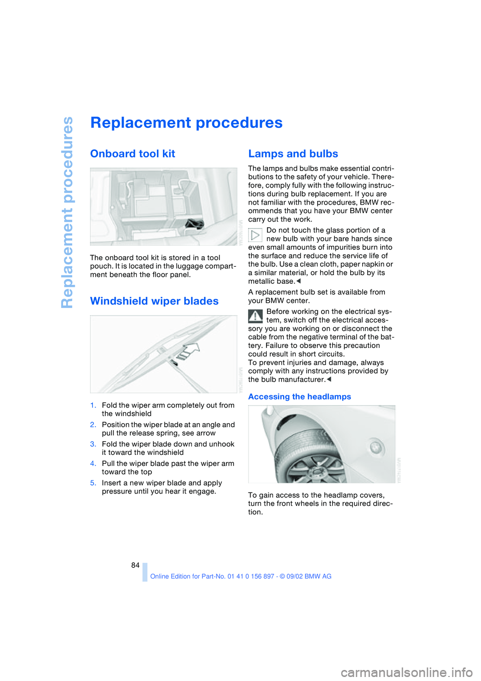 BMW Z4 2.5I 2003 Owners Manual Replacement procedures
84
Replacement procedures
Onboard tool kit
The onboard tool kit is stored in a tool
pouch. It is located in the luggage compart-
ment beneath the floor panel.
Windshield wiper BMW Z4 2.5I 2003 Owners Manual Replacement procedures
84
Replacement procedures
Onboard tool kit
The onboard tool kit is stored in a tool
pouch. It is located in the luggage compart-
ment beneath the floor panel.
Windshield wiper
