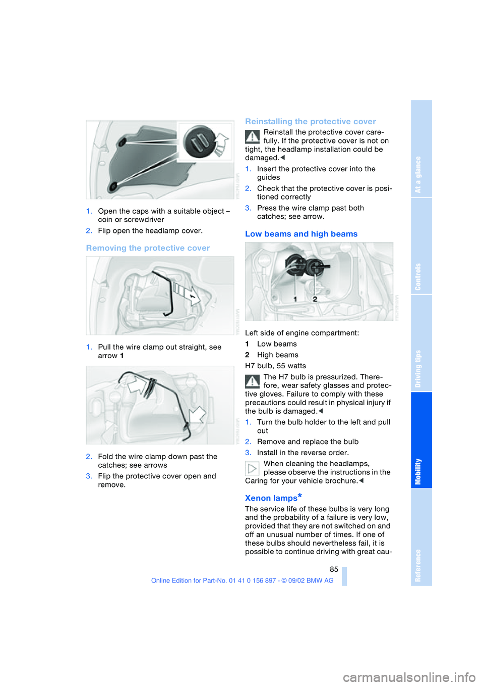 BMW Z4 2.5I 2003 Owners Manual At a glance
Controls
Driving tips
Mobility
Reference
85
1.Open the caps with a suitable object –
coin or screwdriver
2.Flip open the headlamp cover.
Removing the protective cover
1.Pull the wire c BMW Z4 2.5I 2003 Owners Manual At a glance
Controls
Driving tips
Mobility
Reference
85
1.Open the caps with a suitable object –
coin or screwdriver
2.Flip open the headlamp cover.
Removing the protective cover
1.Pull the wire c
