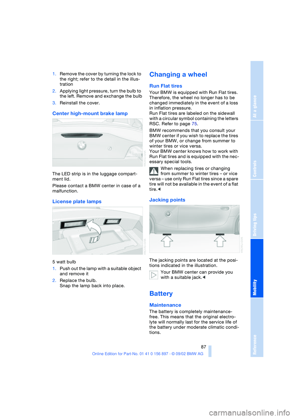 BMW Z4 2.5I 2003 Owners Manual At a glance
Controls
Driving tips
Mobility
Reference
87
1.Remove the cover by turning the lock to
the right; refer to the detail in the illus-
tration
2.Applying light pressure, turn the bulb to
th BMW Z4 2.5I 2003 Owners Manual At a glance
Controls
Driving tips
Mobility
Reference
87
1.Remove the cover by turning the lock to
the right; refer to the detail in the illus-
tration
2.Applying light pressure, turn the bulb to
th