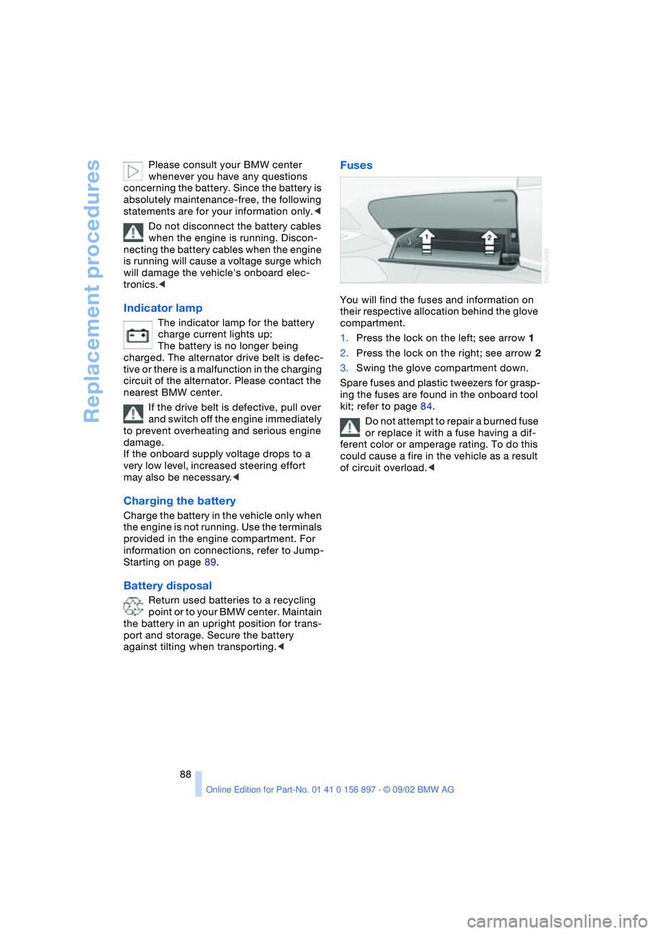 BMW Z4 2.5I 2003 Owners Manual Replacement procedures
88 Please consult your BMW center
whenever you have any questions
concerning the battery. Since the battery is
absolutely maintenance-free, the following
statements are for BMW Z4 2.5I 2003 Owners Manual Replacement procedures
88 Please consult your BMW center
whenever you have any questions
concerning the battery. Since the battery is
absolutely maintenance-free, the following
statements are for