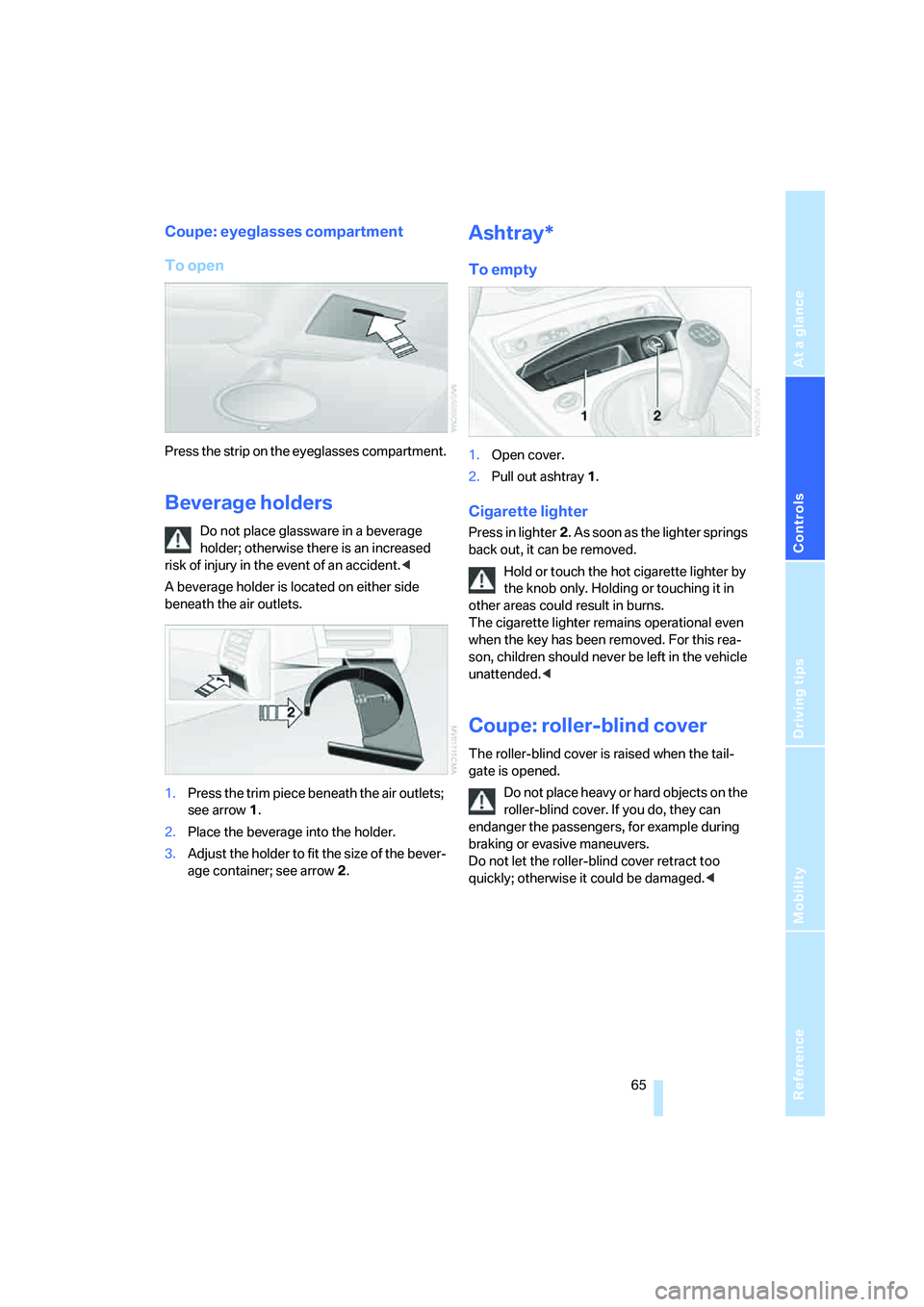 BMW Z4 3.0SI ROADSTER 2006 Owners Manual Reference
At a glance
Controls
Driving tips
Mobility
65
Coupe: eyeglasses compartment
To open
Press the strip on the eyeglasses compartment.
Beverage holders
Do not place glassware in a beverage
hol BMW Z4 3.0SI ROADSTER 2006 Owners Manual Reference
At a glance
Controls
Driving tips
Mobility
65
Coupe: eyeglasses compartment
To open
Press the strip on the eyeglasses compartment.
Beverage holders
Do not place glassware in a beverage
hol
