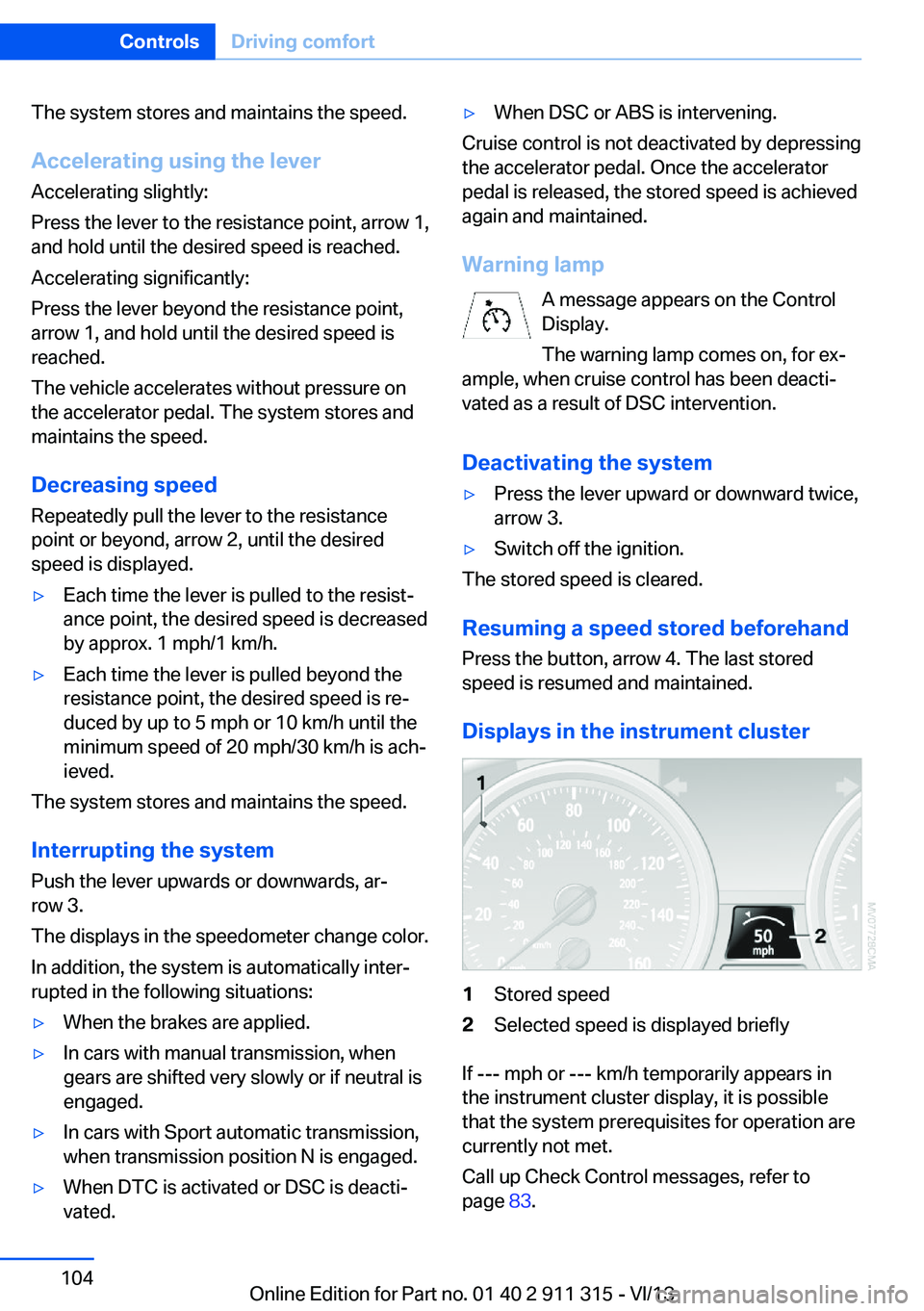 BMW Z4 SDRIVE35I 2014  Owners Manual The system stores and maintains the speed.
Accelerating using the lever Accelerating slightly:
Press the lever to the resistance point, arrow 1,
and hold until the desired speed is reached.
Accelerati
