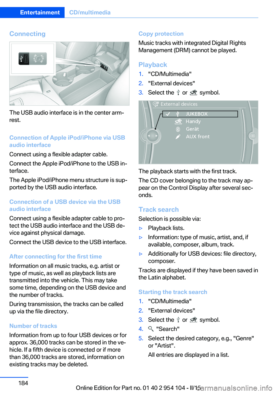 BMW Z4 SDRIVE28I 2015  Owners Manual Connecting
The USB audio interface is in the center arm‐
rest.
Connection of Apple iPod/iPhone via USB
audio interface
Connect using a flexible adapter cable.
Connect the Apple iPod/iPhone to the US