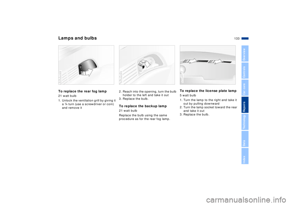 BMW Z8 2002  Owners Manual 133n
IndexDataTechnologyRepairsCar careControlsOverview
Lamps and bulbsTo replace the rear fog lamp 21 watt bulb
1. Unlock the ventilation grill by giving it 
a f turn (use a screwdriver or coin) 
and