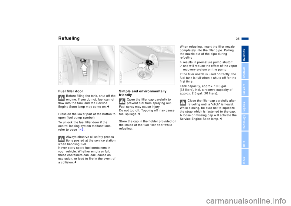 BMW Z8 2002  Owners Manual 25n
IndexDataTechnologyRepairsCar careControlsOverview
Refueling Fuel filler door
Before filling the tank, shut off the 
engine. If you do not, fuel cannot 
flow into the tank and the Service 
Engine 