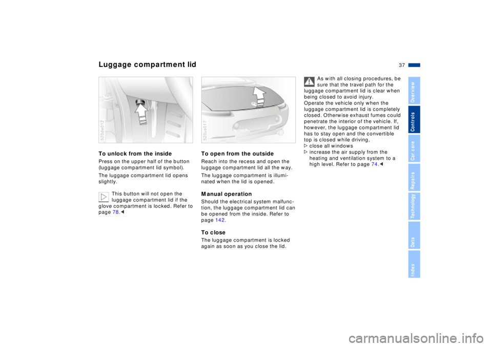 BMW Z8 2002  Owners Manual 37n
IndexDataTechnologyRepairsCar careControlsOverview
Luggage compartment lidTo unlock from the insidePress on the upper half of the button 
(luggage compartment lid symbol).
The luggage compartment 