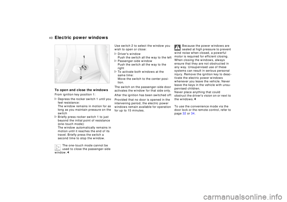 BMW Z8 2002  Owners Manual 40n
Electric power windowsTo open and close the windowsFrom ignition key position 1:
>Depress the rocker switch 1 until you 
feel resistance:
The window remains in motion for as 
long as you maintain 
