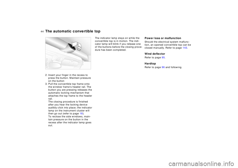 BMW Z8 2002  Owners Manual 44n
The automatic convertible top2. Insert your finger in the recess to 
press the button. Maintain pressure 
on the button
3. Pull the convertible top frame onto 
the window frames header rail. The 