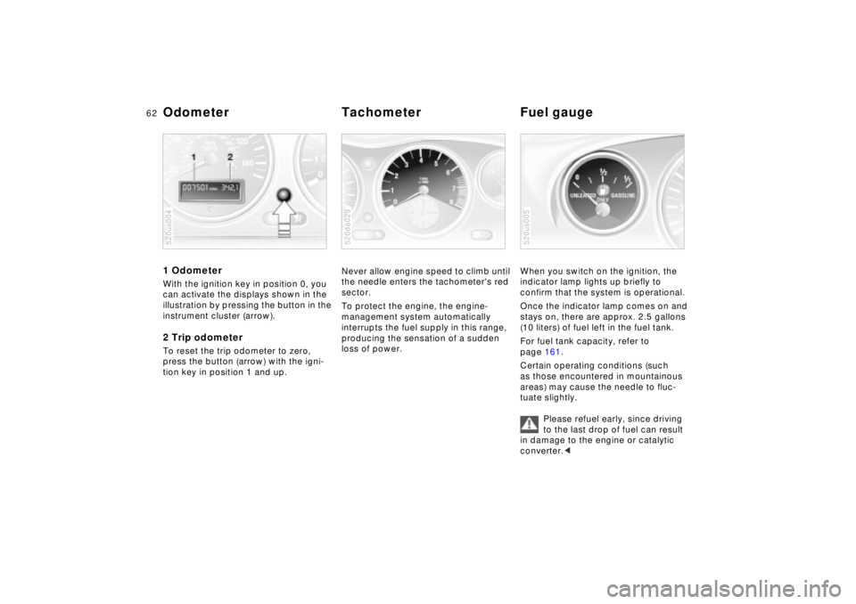 BMW Z8 2002  Owners Manual 62n
1 Odometer With the ignition key in position 0, you 
can activate the displays shown in the 
illustration by pressing the button in the 
instrument cluster (arrow).2 Trip odometerTo reset the trip