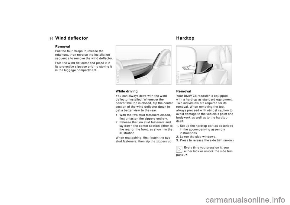 BMW Z8 2002  Owners Manual 96n
Wind deflector HardtopRemovalPull the four straps to release the 
retainers, then reverse the installation 
sequence to remove the wind deflector.
Fold the wind deflector and place it in 
its prot