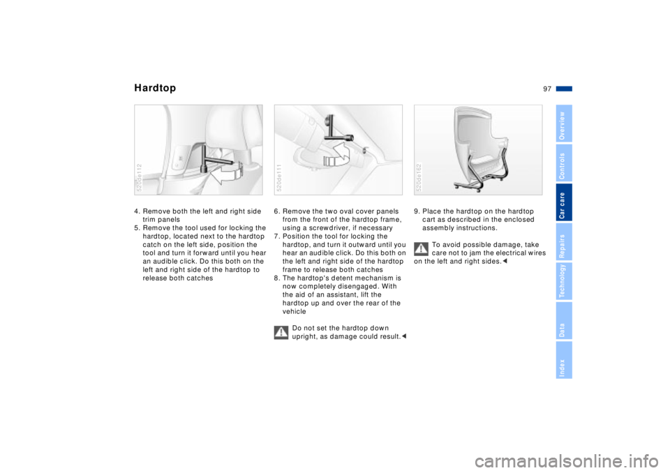 BMW Z8 2002  Owners Manual 97n
IndexDataTechnologyRepairsCar careControlsOverview
Hardtop4. Remove both the left and right side 
trim panels
5. Remove the tool used for locking the 
hardtop, located next to the hardtop 
catch o