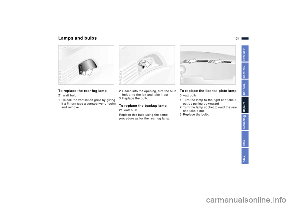 BMW Z8 2001  Owners Manual 131n
IndexDataTechnologyRepairsCar careControlsOverview
Lamps and bulbsTo replace the rear fog lamp 21 watt bulb
1 Unlock the ventilation grille by giving 
it a f turn (use a screwdriver or coin) 
and