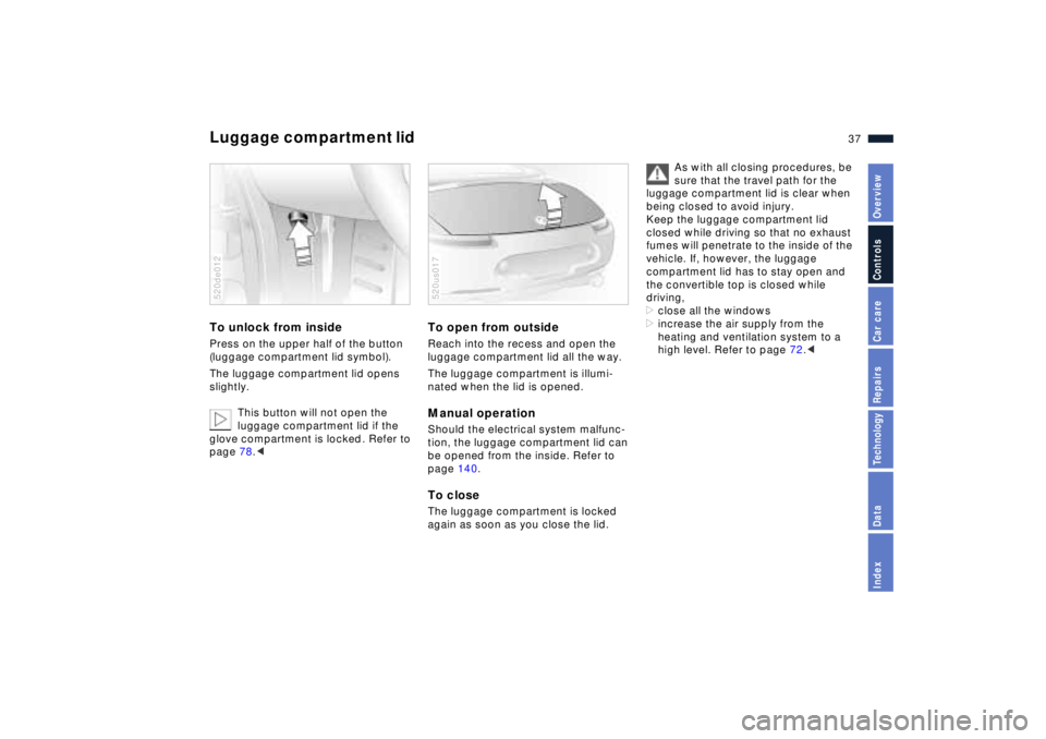 BMW Z8 2001 Owners Manual 37n
IndexDataTechnologyRepairsCar careControlsOverview
Luggage compartment lid To unlock from inside Press on the upper half of the button
(luggage compartment lid symbol).
The luggage compartment li BMW Z8 2001 Owners Manual 37n
IndexDataTechnologyRepairsCar careControlsOverview
Luggage compartment lid To unlock from inside Press on the upper half of the button
(luggage compartment lid symbol).
The luggage compartment li