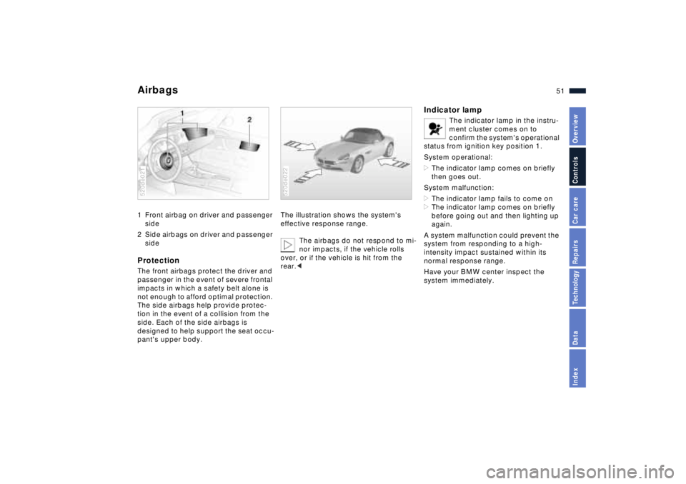 BMW Z8 2001 Owners Manual 51n
IndexDataTechnologyRepairsCar careControlsOverview
Airbags 1 Front airbag on driver and passenger
side
2 Side airbags on driver and passenger
sideProtectionThe front airbags protect the driver a BMW Z8 2001 Owners Manual 51n
IndexDataTechnologyRepairsCar careControlsOverview
Airbags 1 Front airbag on driver and passenger
side
2 Side airbags on driver and passenger
sideProtectionThe front airbags protect the driver a