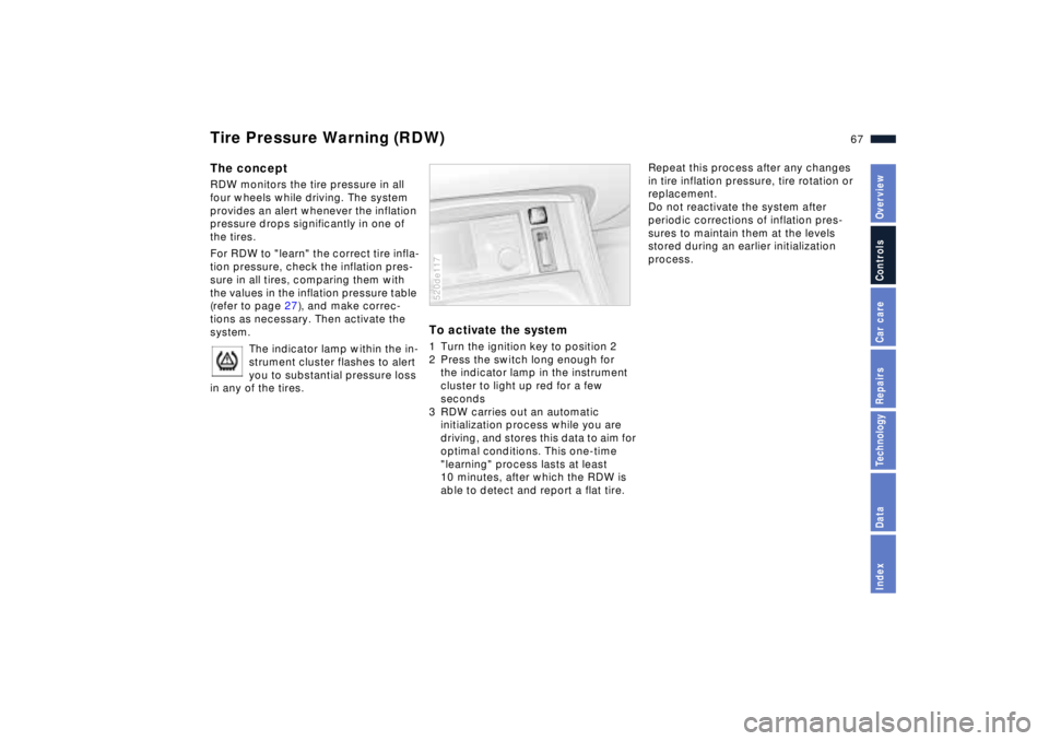 BMW Z8 2001 Owners Manual 67n
IndexDataTechnologyRepairsCar careControlsOverview
Tire Pressure Warning (RDW)The conceptRDW monitors the tire pressure in all
four wheels while driving. The system
provides an alert whenever th BMW Z8 2001 Owners Manual 67n
IndexDataTechnologyRepairsCar careControlsOverview
Tire Pressure Warning (RDW)The conceptRDW monitors the tire pressure in all
four wheels while driving. The system
provides an alert whenever th