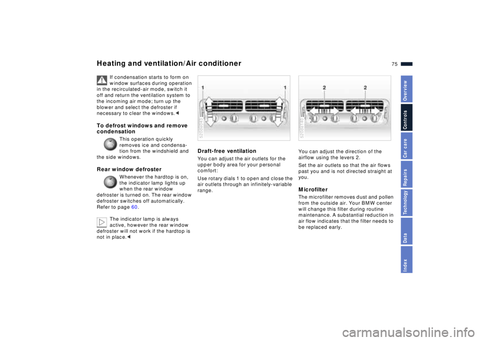 BMW Z8 2001 Owners Manual 75n
IndexDataTechnologyRepairsCar careControlsOverview
Heating and ventilation/Air conditioner
If condensation starts to form on
window surfaces during operation
in the recirculated-air mode, switch BMW Z8 2001 Owners Manual 75n
IndexDataTechnologyRepairsCar careControlsOverview
Heating and ventilation/Air conditioner
If condensation starts to form on
window surfaces during operation
in the recirculated-air mode, switch